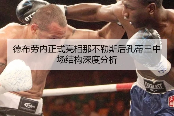德布劳内正式亮相那不勒斯后孔蒂三中场结构深度分析（iQIYI Sports）